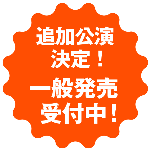     追加公演決定！一般発売受付中！